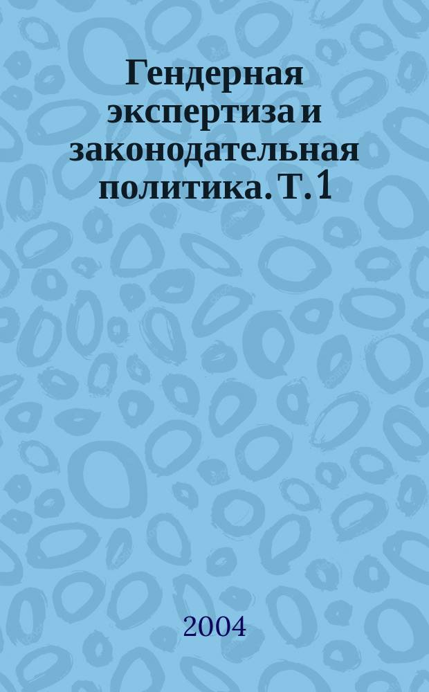 Гендерная экспертиза и законодательная политика. Т. 1