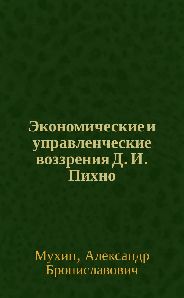 Экономические и управленческие воззрения Д. И. Пихно : Автореф. дис. на соиск. учен. степ. к.э.н. : Спец. 08.00.05 : Спец. 08.00.01