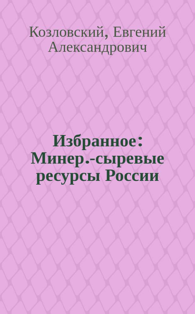 Избранное : Минер.-сыревые ресурсы России: (Анализ, прогноз, политика): Публикации в прессе (1999-2004)