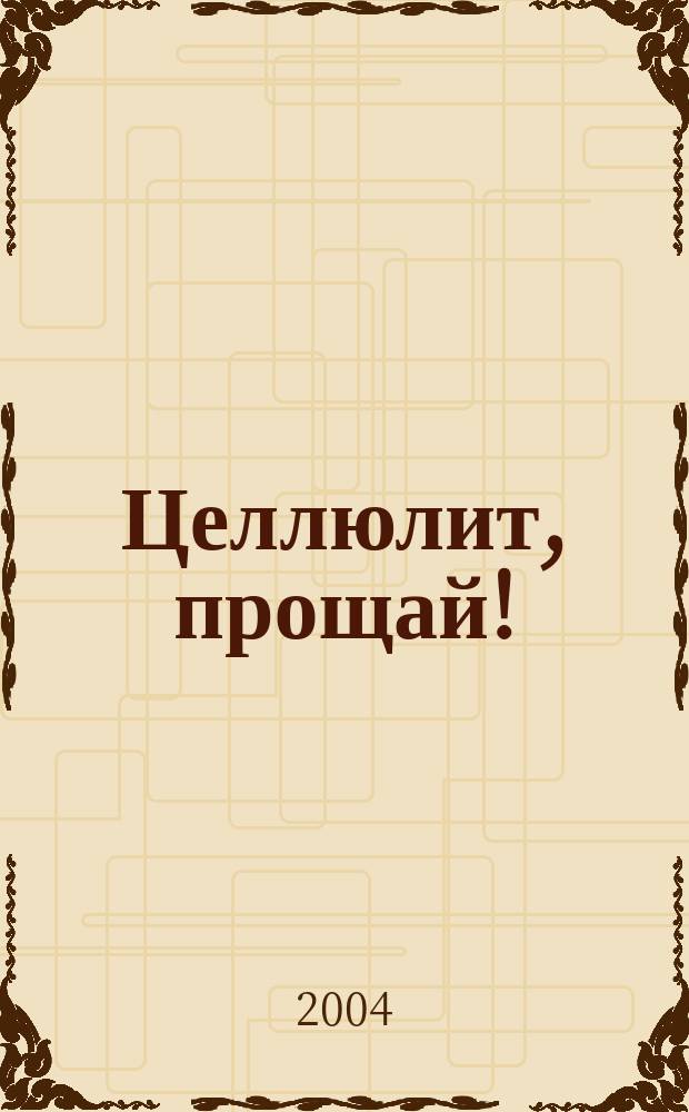 Целлюлит, прощай! : Эффектив. борьба с "апельсин. коркой"