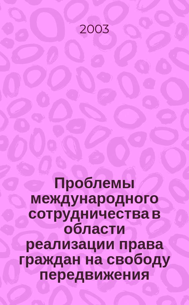 Проблемы международного сотрудничества в области реализации права граждан на свободу передвижения, выбор места пребывания и места жительства : Сборник