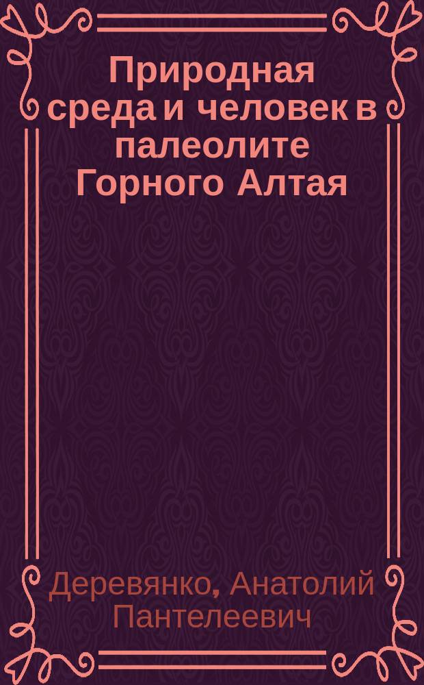 Природная среда и человек в палеолите Горного Алтая = Paleoenvironment and paleolithic human occupation of Gorny Altai : Условия обитания в окрестностях Денисовой пещеры