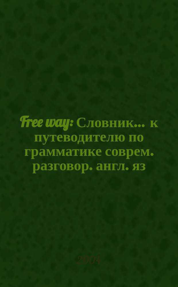 Free way : Словник ... к путеводителю по грамматике соврем. разговор. англ. яз