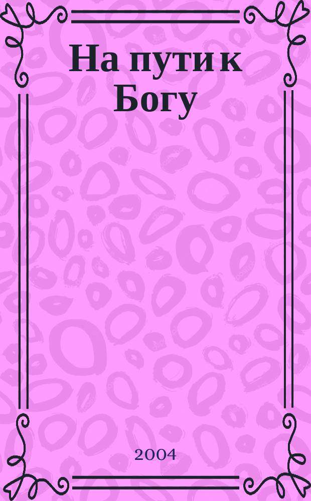 На пути к Богу : Опыт воцерковления в соврем. мире