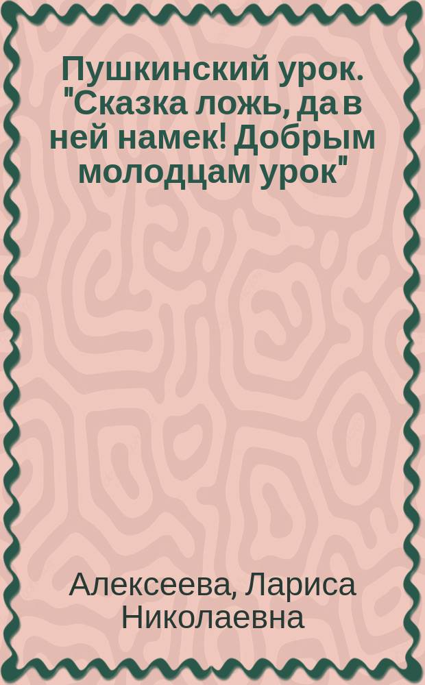Пушкинский урок. "Сказка ложь, да в ней намек! Добрым молодцам урок" : Муз.-поэт. альбом