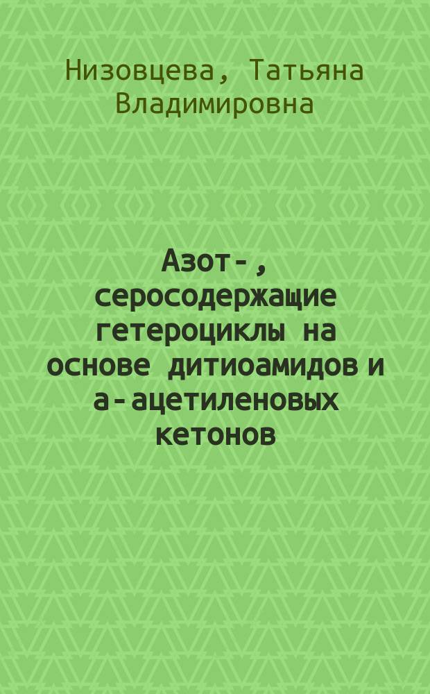 Азот-, серосодержащие гетероциклы на основе дитиоамидов и a-ацетиленовых кетонов : Автореф. дис. на соиск. учен. степ. к.х.н. : Спец. 02.00.03