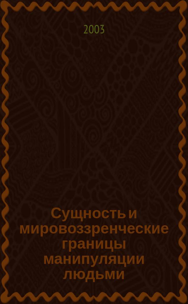 Сущность и мировоззренческие границы манипуляции людьми : Автореф. дис. на соиск. учен. степ. к.филос.н. : Спец. 09.00.11