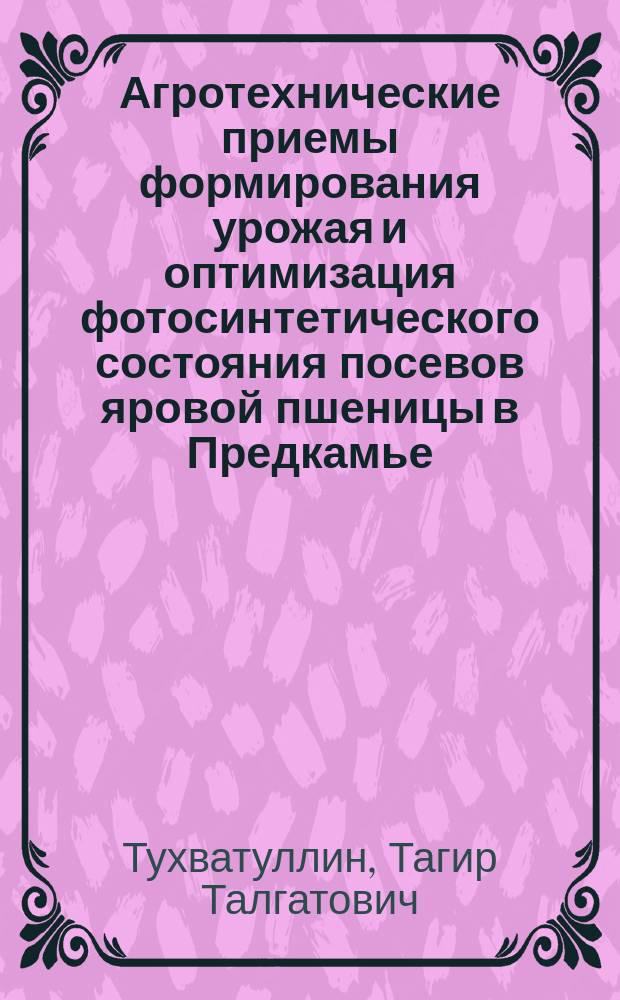 Агротехнические приемы формирования урожая и оптимизация фотосинтетического состояния посевов яровой пшеницы в Предкамье : Автореф. дис. на соиск. учен. степ. к.с.-х.н. : Спец. 06.01.09