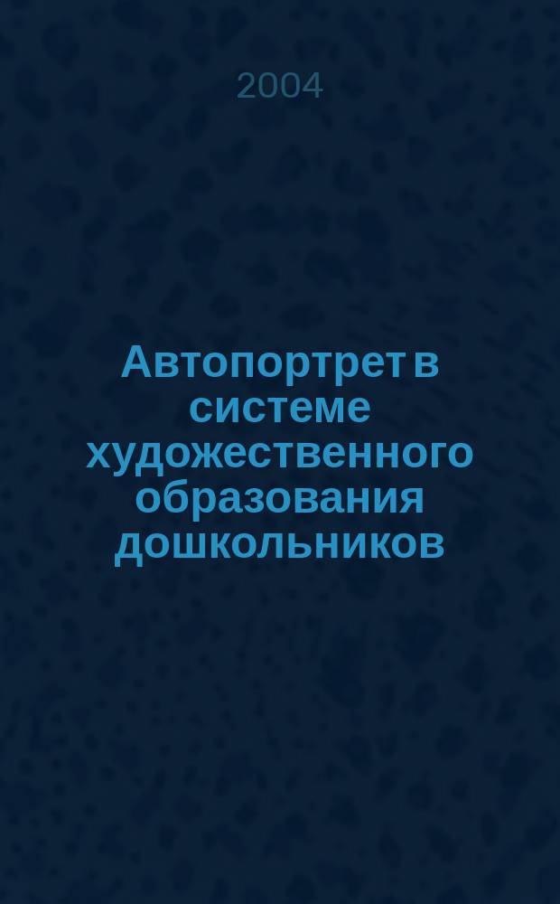 Автопортрет в системе художественного образования дошкольников : Автореф. дис. на соиск. учен. степ. к.п.н. : Спец. 13.00.02