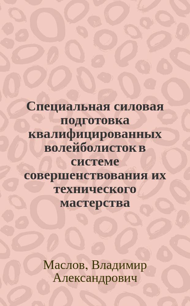 Специальная силовая подготовка квалифицированных волейболисток в системе совершенствования их технического мастерства : Автореф. дис. на соиск. учен. степ. канд. пед. наук : спец. 13.00.04