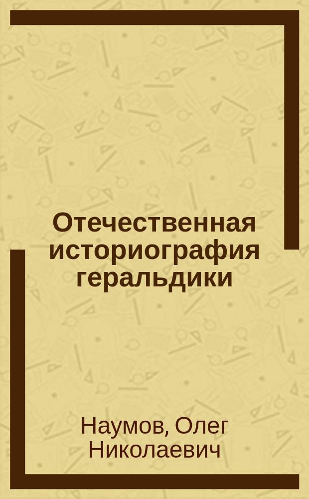 Отечественная историография геральдики (XVIII - XX вв.) : Автореф. дис. на соиск. учен. степ. д.ист.н. : Спец. 07.00.09