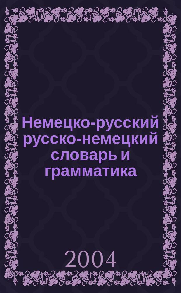 Немецко-русский русско-немецкий словарь и грамматика = Deutsch-russisches Russisch-deutsches wörterbuch : 21 000 слов