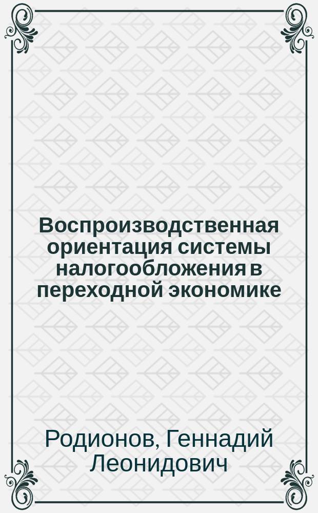 Воспроизводственная ориентация системы налогообложения в переходной экономике (Проблемы теории и методологии) : Автореф. дис. на соиск. учен. степ. к.э.н. : Спец. 08.00.01