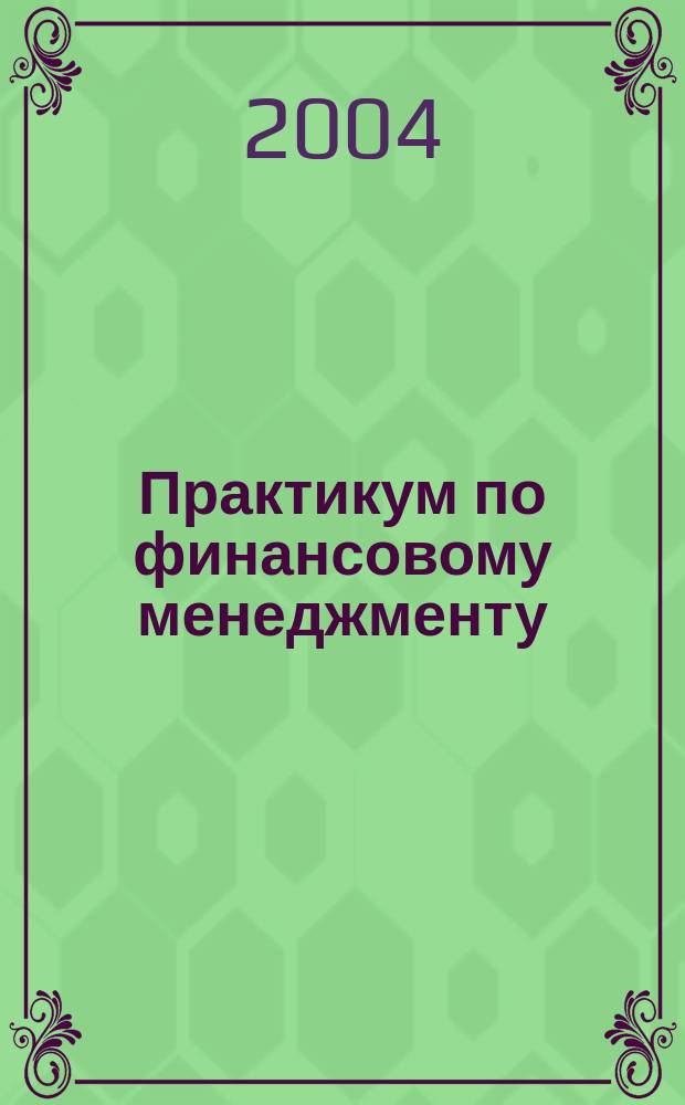 Практикум по финансовому менеджменту: технология финансовых расчетов с процентами. Учебное пособие