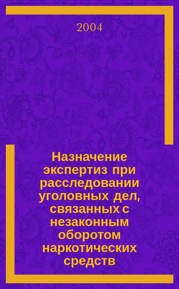 Назначение экспертиз при расследовании уголовных дел, связанных с незаконным оборотом наркотических средств : Учеб. пособие