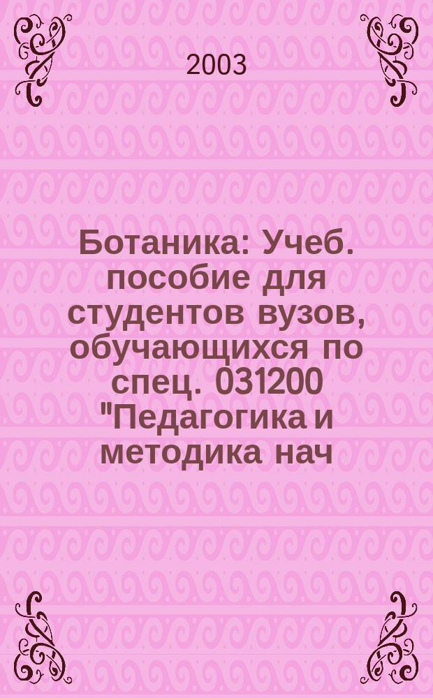Ботаника : Учеб. пособие для студентов вузов, обучающихся по спец. 031200 "Педагогика и методика нач. образования"