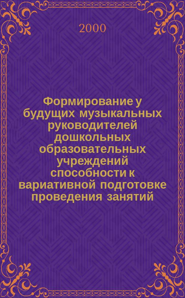 Формирование у будущих музыкальных руководителей дошкольных образовательных учреждений способности к вариативной подготовке проведения занятий : Автореф. дис. на соиск. учен. степ. к.п.н. : Спец. 13.00.01
