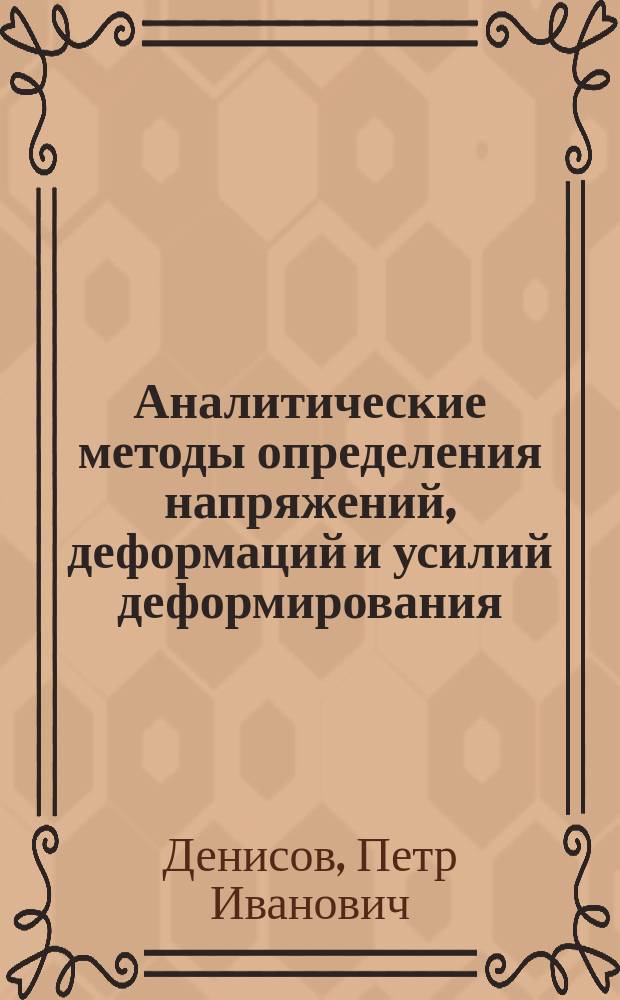 Аналитические методы определения напряжений, деформаций и усилий деформирования : учеб. пособие по направлению 651400 "Машиностроит. технологии и оборудование", специальности 120400 "Машины и технология обраб. металлов давлением"