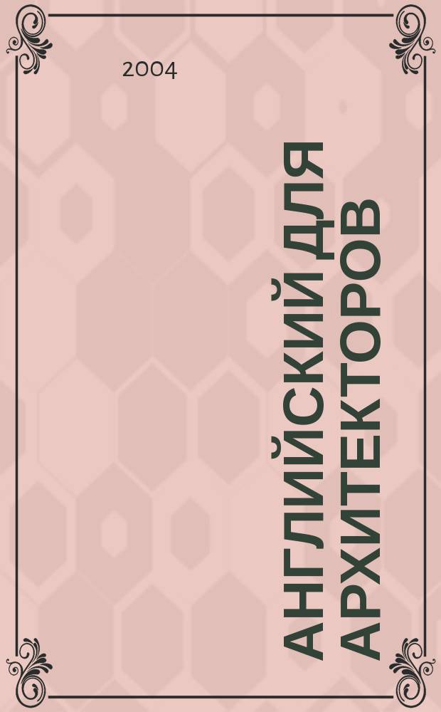 Английский для архитекторов : Пособие по англ. яз. для студентов архит. и строит. спец. вузов : Читаем. Спорим. Обсуждаем