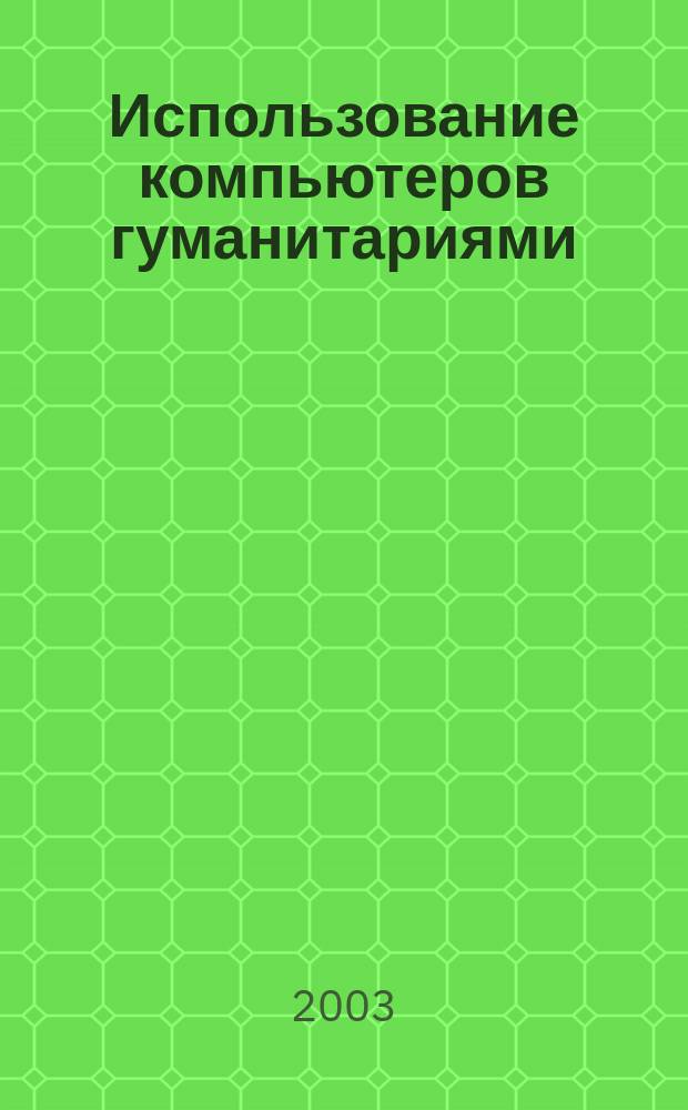 Использование компьютеров гуманитариями : Учеб. пособие