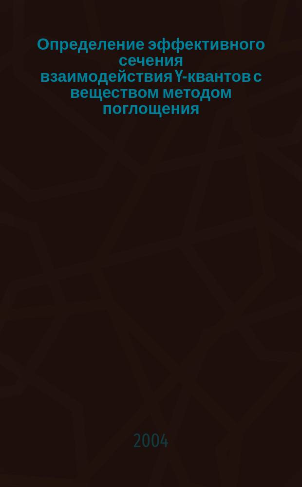 Определение эффективного сечения взаимодействия Y-квантов с веществом методом поглощения : Учеб. пособие