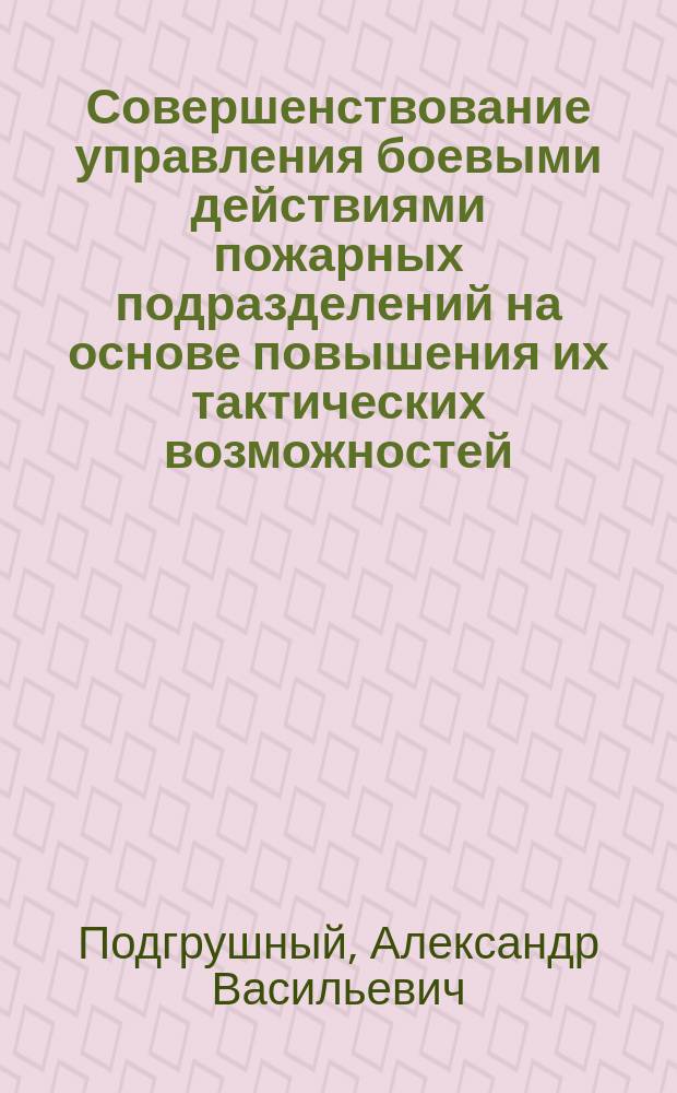 Совершенствование управления боевыми действиями пожарных подразделений на основе повышения их тактических возможностей : Автореф. дис. на соиск. учен. степ. к.т.н. : Спец. 05.13.10