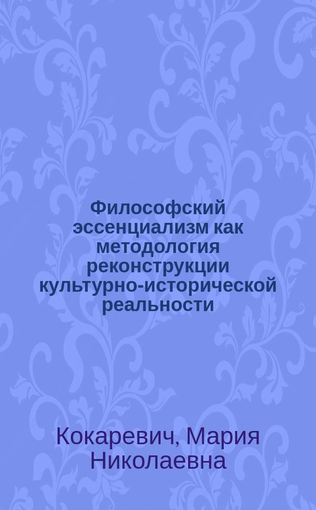 Философский эссенциализм как методология реконструкции культурно-исторической реальности : Автореф. дис. на соиск. учен. степ. д.филос.н. : Спец. 09.00.11