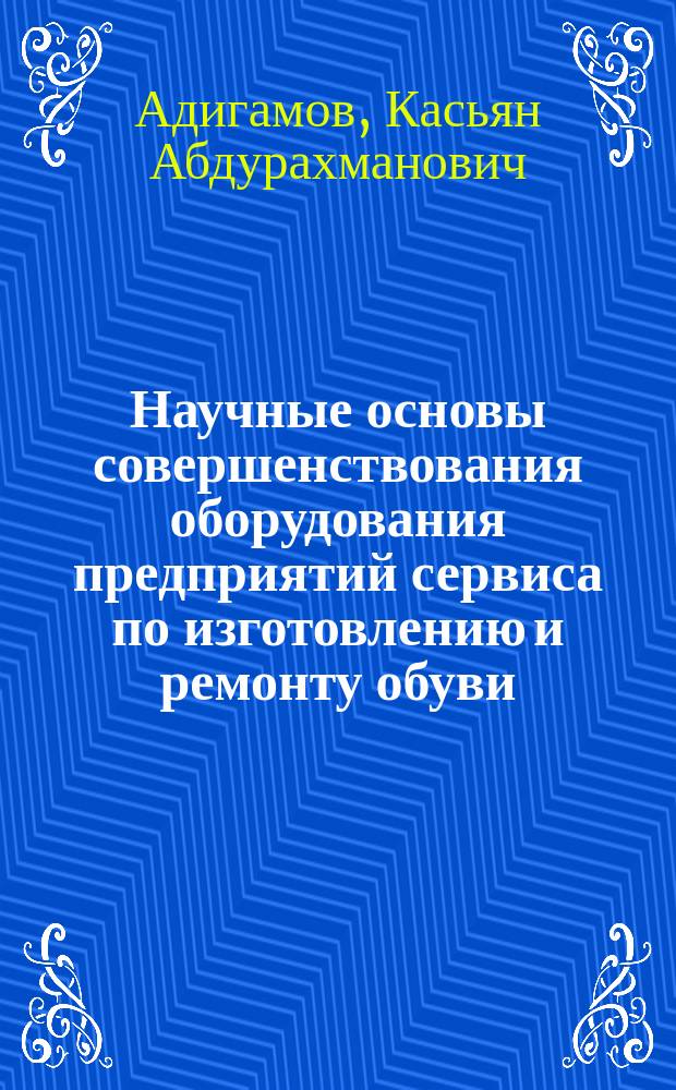 Научные основы совершенствования оборудования предприятий сервиса по изготовлению и ремонту обуви : Автореф. дис. на соиск. учен. степ. д.т.н. : Спец. 05.02.13