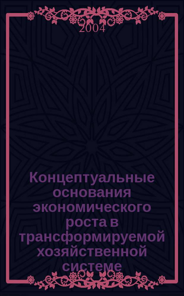 Концептуальные основания экономического роста в трансформируемой хозяйственной системе : Автореф. дис. на соиск. учен. степ. д.э.н. : Спец. 08.00.01