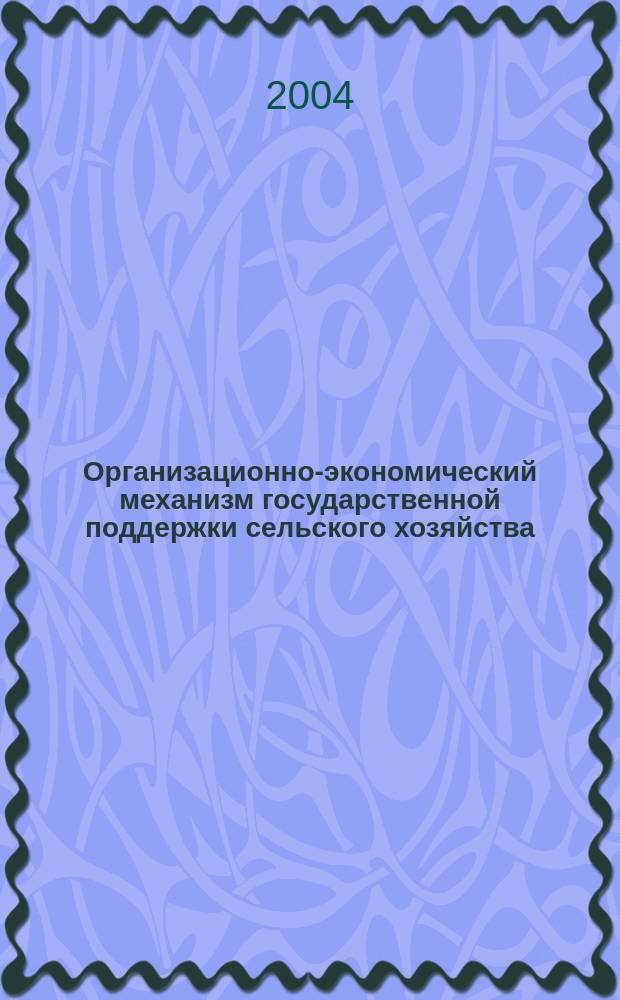 Организационно-экономический механизм государственной поддержки сельского хозяйства : материалы науч.-практ. конф