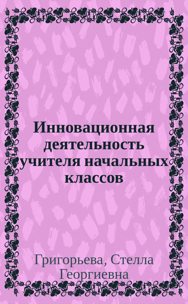 Инновационная деятельность учителя начальных классов: сущность и технология подготовки