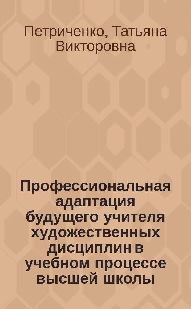 Профессиональная адаптация будущего учителя художественных дисциплин в учебном процессе высшей школы : Автореф. дис. на соиск. учен. степ. к.п.н. : Спец. 13.00.01