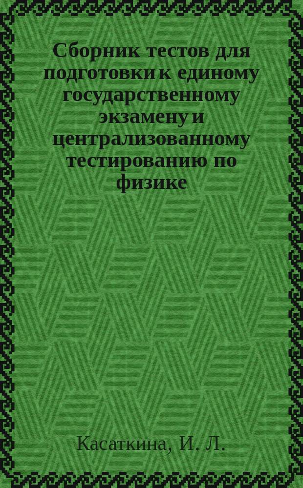 Сборник тестов для подготовки к единому государственному экзамену и централизованному тестированию по физике. Учебное пособие