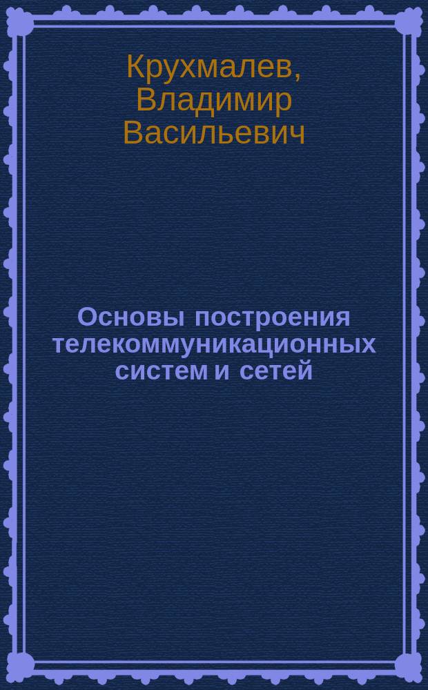 Основы построения телекоммуникационных систем и сетей : По направлению подгот. дипломир. специалистов 654400 - "Телекоммуникации" и направлению подгот. бакалавров и магистров 550400 - "Телекоммуникации"