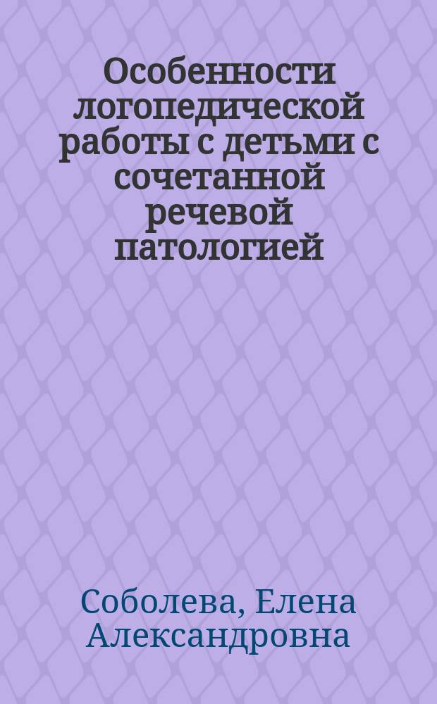 Особенности логопедической работы с детьми с сочетанной речевой патологией : Автореф. дис. на соиск. учен. степ. к.п.н. : Спец. 13.00.03