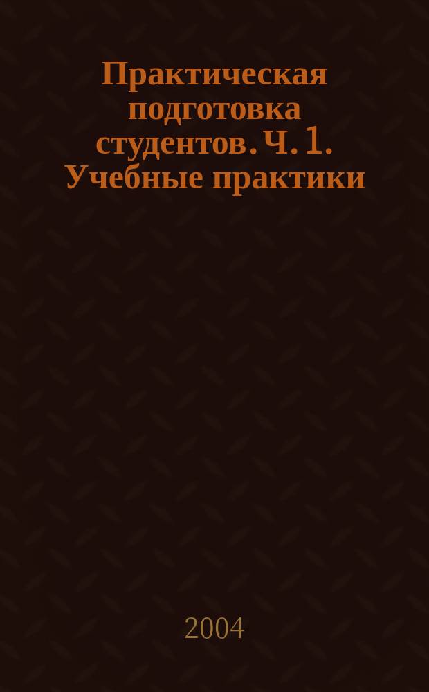 Практическая подготовка студентов. Ч. 1. Учебные практики: Учеб.-метод. пособие