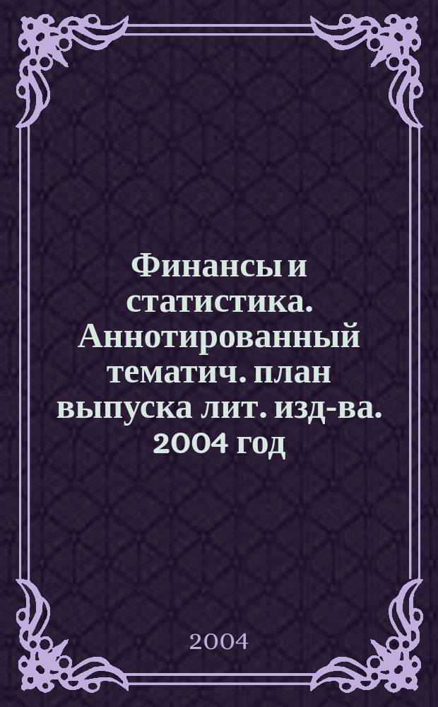 Финансы и статистика. Аннотированный тематич. план выпуска лит. изд-ва. 2004 год