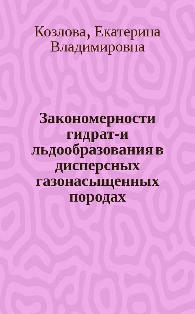 Закономерности гидрато- и льдообразования в дисперсных газонасыщенных породах : Автореф. дис. на соиск. учен. степ. к.г.-м.н. : Спец. 25.00.08