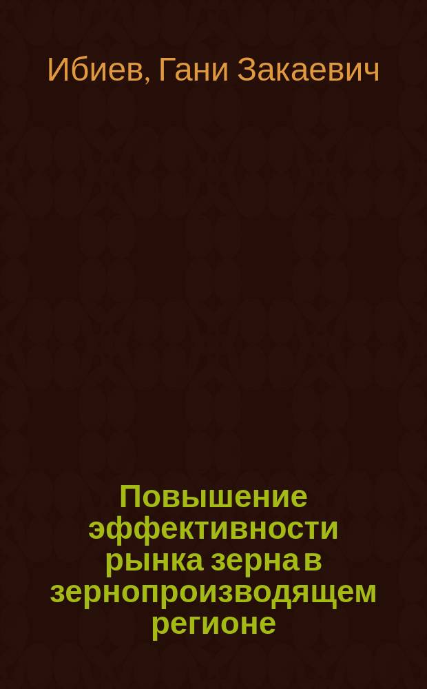 Повышение эффективности рынка зерна в зернопроизводящем регионе : Автореф. дис. на соиск. учен. степ. к.э.н. : Спец. 08.00.05