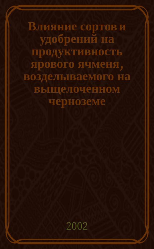 Влияние сортов и удобрений на продуктивность ярового ячменя, возделываемого на выщелоченном черноземе : Автореф. дис. на соиск. учен. степ. к.с.-х.н. : Спец. 06.01.09