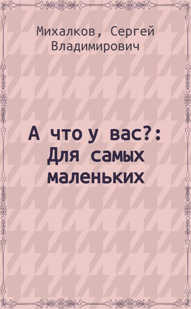А что у вас? : Для самых маленьких