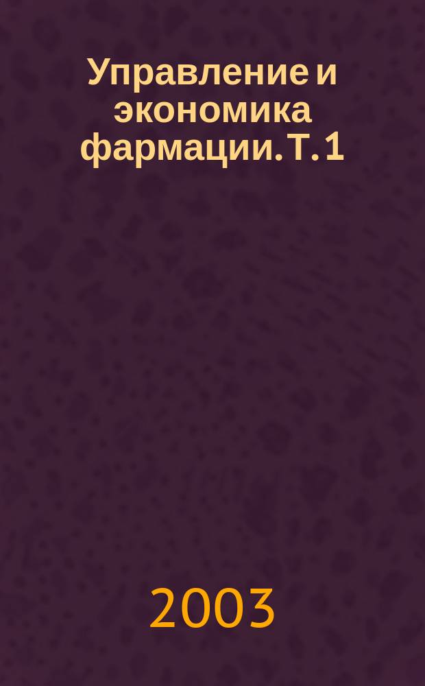 Управление и экономика фармации. [Т. 1] : Фармацевтическая деятельность. Организация и регулирование