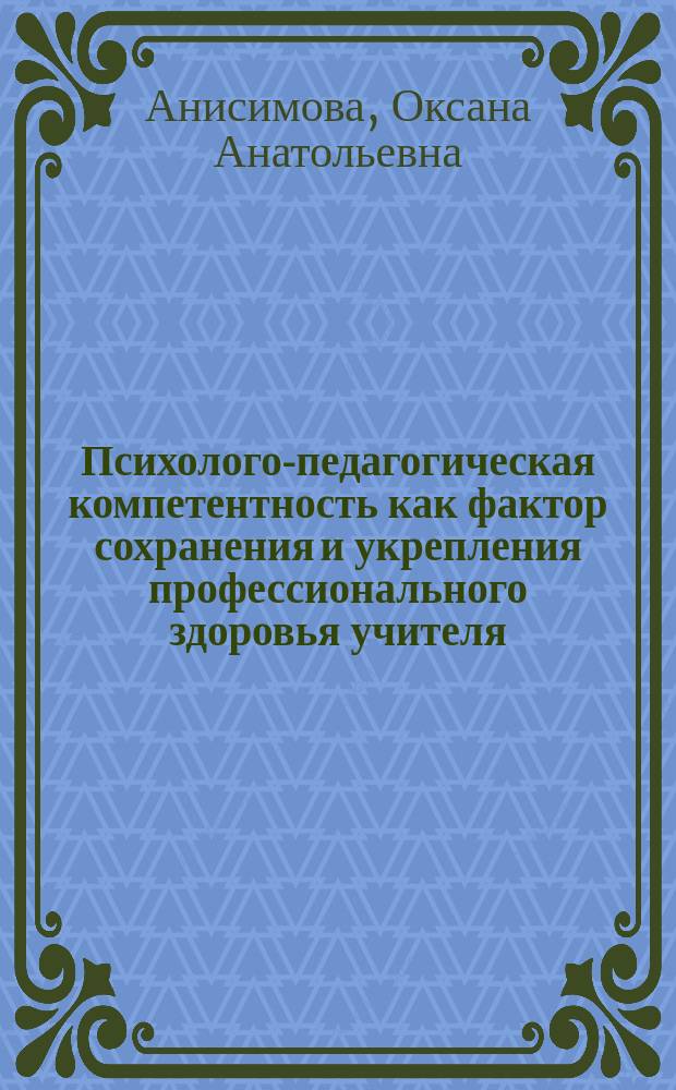 Психолого-педагогическая компетентность как фактор сохранения и укрепления профессионального здоровья учителя : Автореф. дис. на соиск. учен. степ. к.психол.н. : Спец. 19.00.07