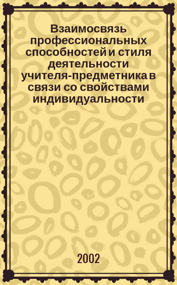 Взаимосвязь профессиональных способностей и стиля деятельности учителя-предметника в связи со свойствами индивидуальности : Автореф. дис. на соиск. учен. степ. к.психол.н. : Спец. 19.00.01