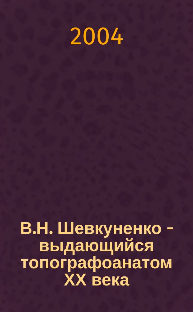 В.Н. Шевкуненко - выдающийся топографоанатом ХХ века