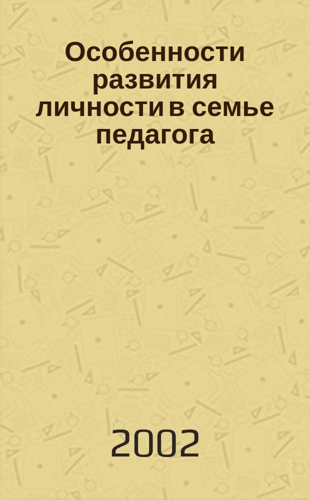 Особенности развития личности в семье педагога : Автореф. дис. на соиск. учен. степ. к.психол.н. : Спец. 19.00.01