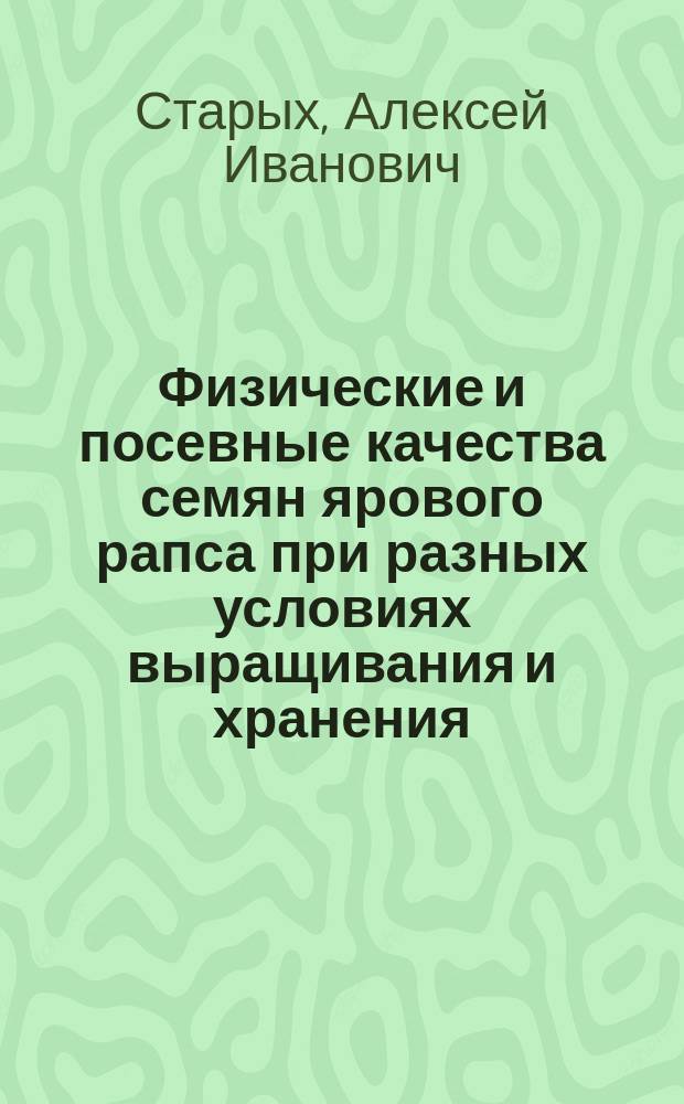 Физические и посевные качества семян ярового рапса при разных условиях выращивания и хранения : Автореф. дис. на соиск. учен. степ. к.с.-х.н. : Спец. 06.01.09