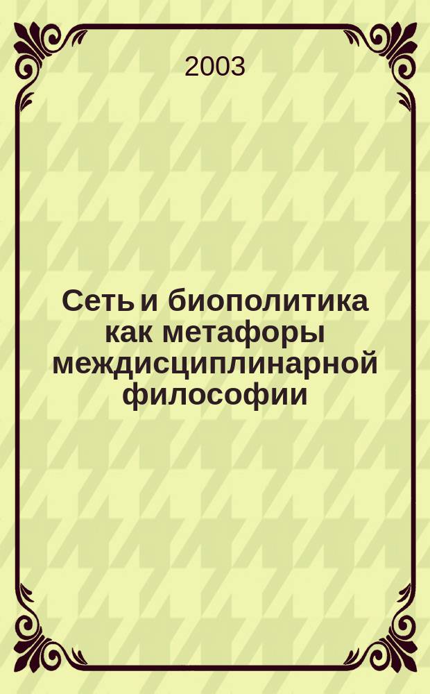 Сеть и биополитика как метафоры междисциплинарной философии : Сб. ст. : Проект N 02-03-18085а