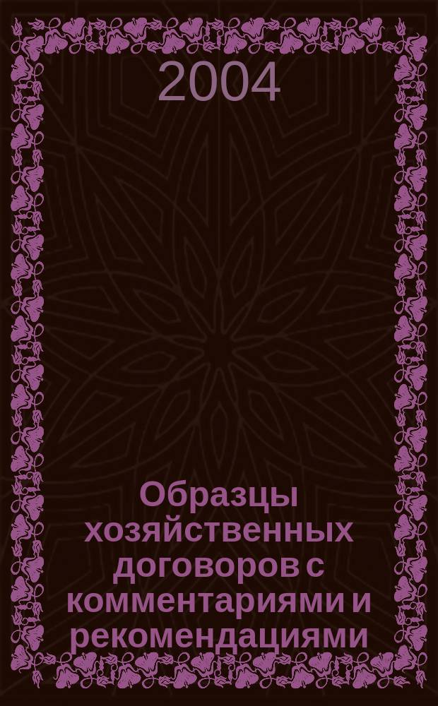 Образцы хозяйственных договоров с комментариями и рекомендациями : Практ. пособие : Поставка товара, аренда, подряд и др.