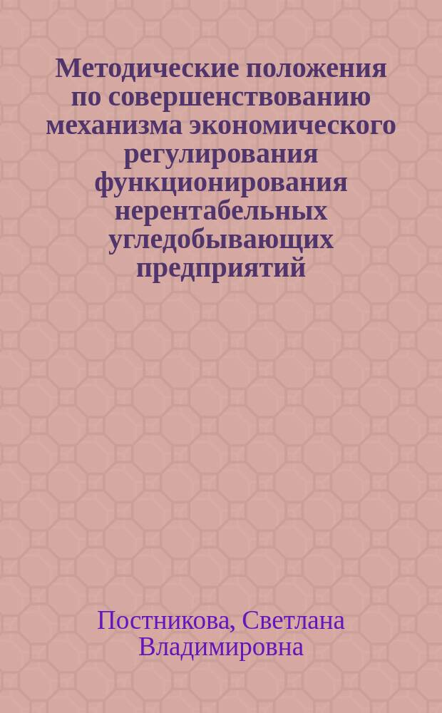 Методические положения по совершенствованию механизма экономического регулирования функционирования нерентабельных угледобывающих предприятий : Автореф. дис. на соиск. учен. степ. к.э.н. : Спец. 08.00.05